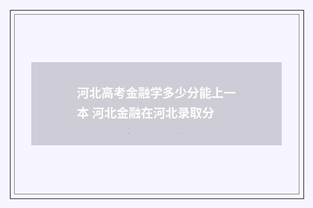 河北高考金融学多少分能上一本 河北金融在河北录取分