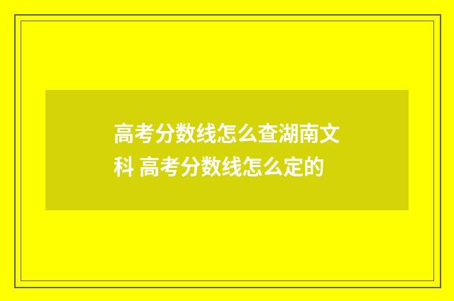 高考分数线怎么查湖南文科 高考分数线怎么定的