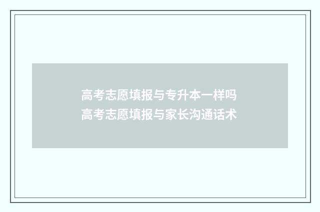 高考志愿填报与专升本一样吗 高考志愿填报与家长沟通话术