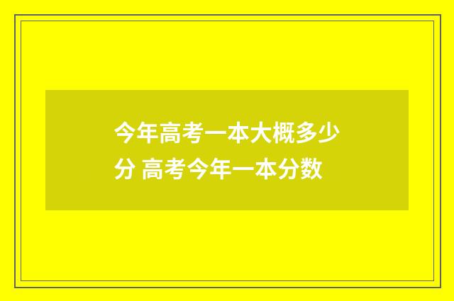 今年高考一本大概多少分 高考今年一本分数