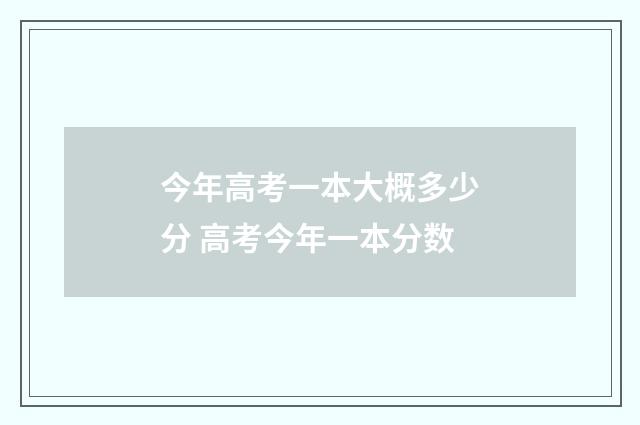今年高考一本大概多少分 高考今年一本分数
