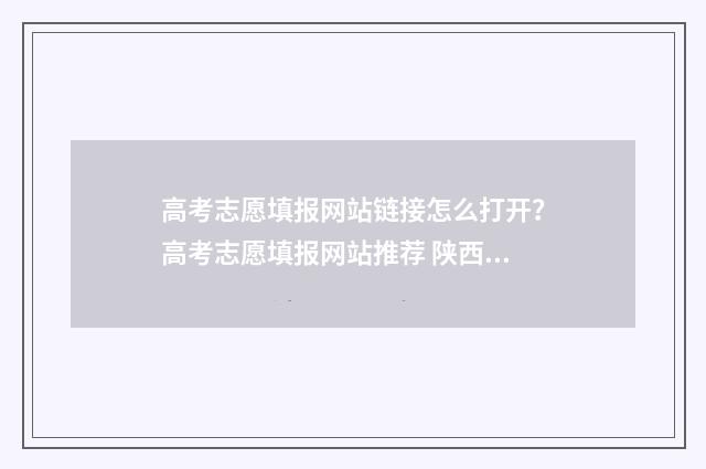 高考志愿填报网站链接怎么打开？高考志愿填报网站推荐 陕西高考志愿填报网