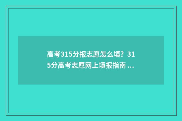 高考315分报志愿怎么填？315分高考志愿网上填报指南 高考315分算好吗