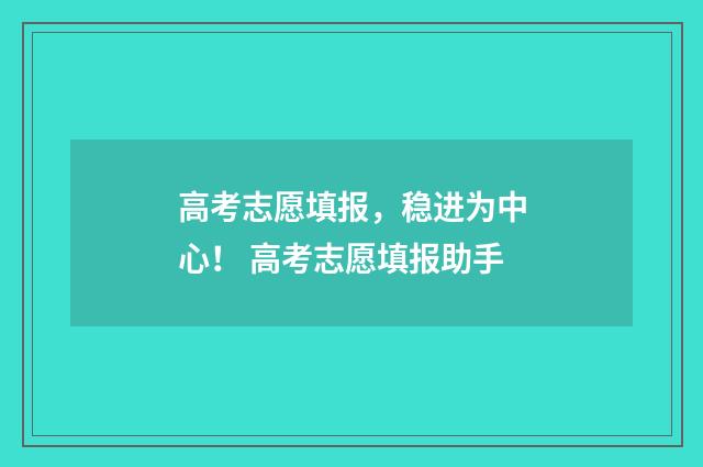 高考志愿填报，稳进为中心！ 高考志愿填报助手