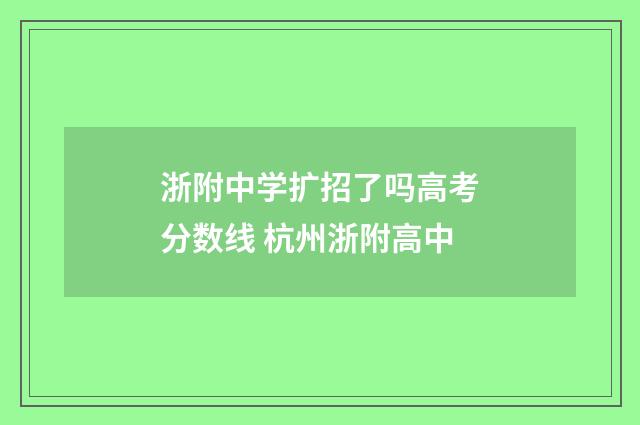 浙附中学扩招了吗高考分数线 杭州浙附高中