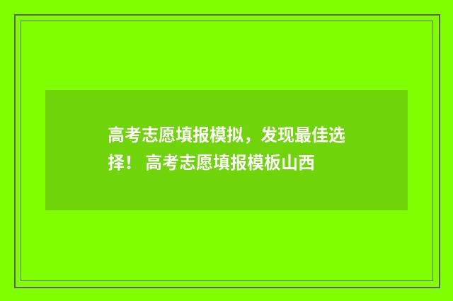 高考志愿填报模拟，发现最佳选择！ 高考志愿填报模板山西