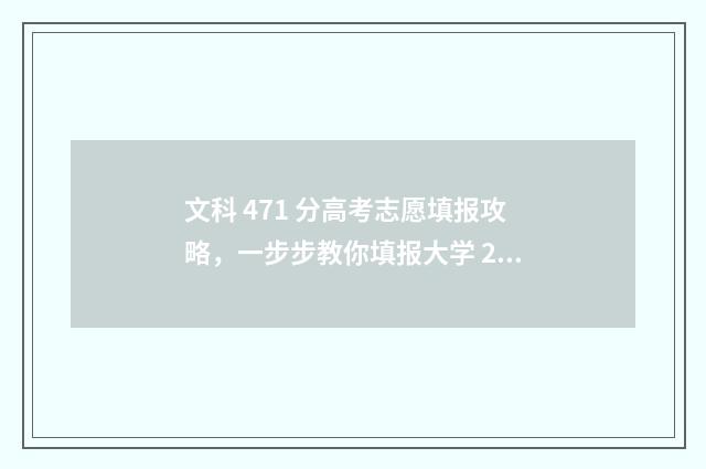 文科 471 分高考志愿填报攻略，一步步教你填报大学 2021文科471能上什么大学