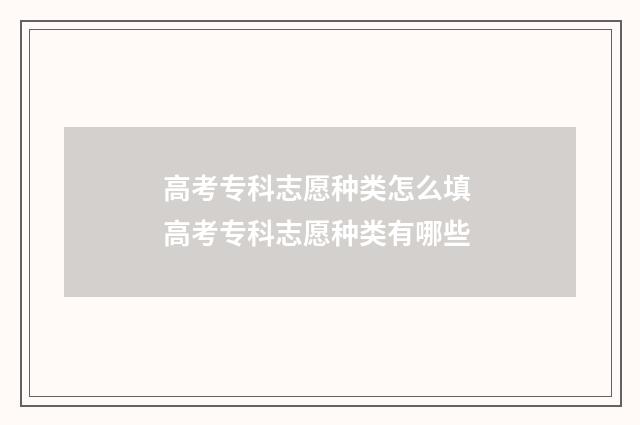 高考专科志愿种类怎么填 高考专科志愿种类有哪些