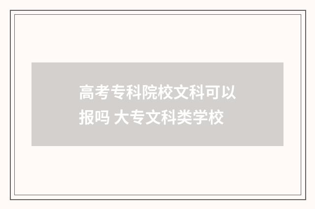 高考专科院校文科可以报吗 大专文科类学校