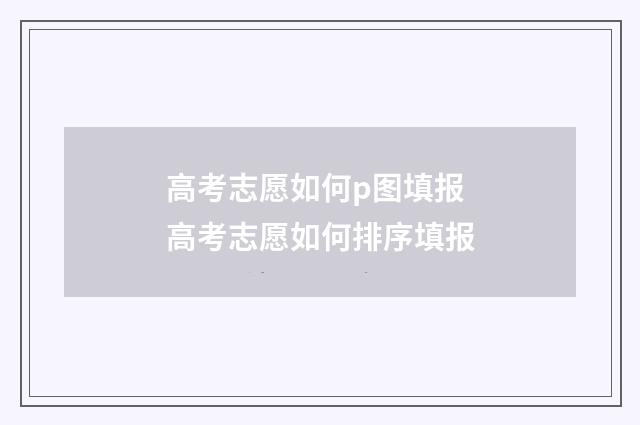 高考志愿如何p图填报 高考志愿如何排序填报