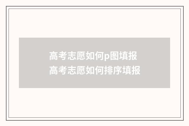 高考志愿如何p图填报 高考志愿如何排序填报