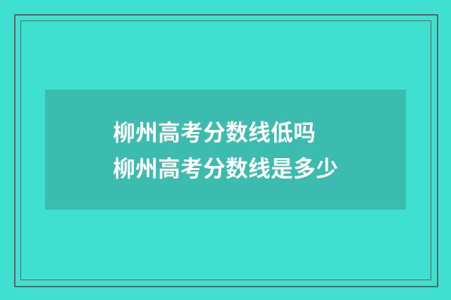 柳州高考分数线低吗 柳州高考分数线是多少