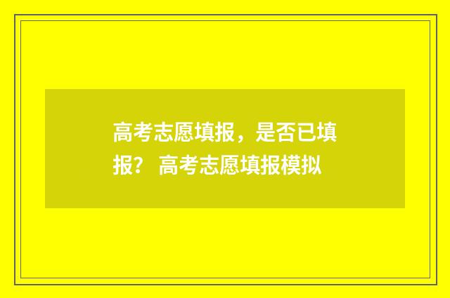 高考志愿填报，是否已填报？ 高考志愿填报模拟