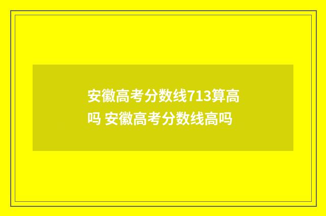 安徽高考分数线713算高吗 安徽高考分数线高吗