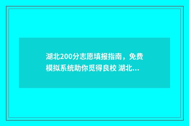 湖北200分志愿填报指南，免费模拟系统助你觅得良校 湖北高考200分能上什么专科学校