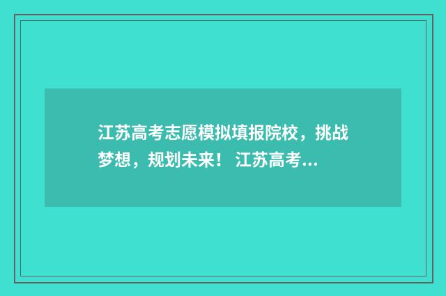 江苏高考志愿模拟填报院校，挑战梦想，规划未来！ 江苏高考志愿模拟填报系统官网