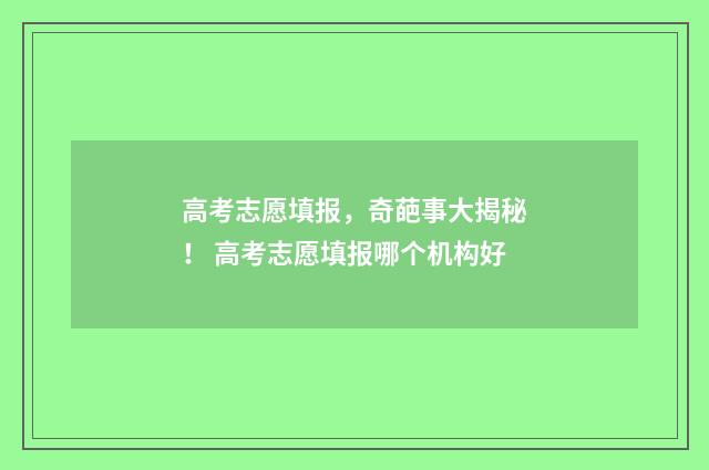 高考志愿填报，奇葩事大揭秘！ 高考志愿填报哪个机构好