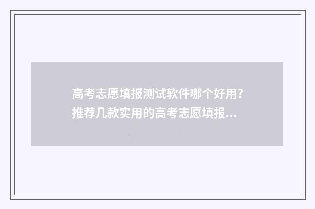 高考志愿填报测试软件哪个好用？推荐几款实用的高考志愿填报工具 高考志愿填报测试的好处