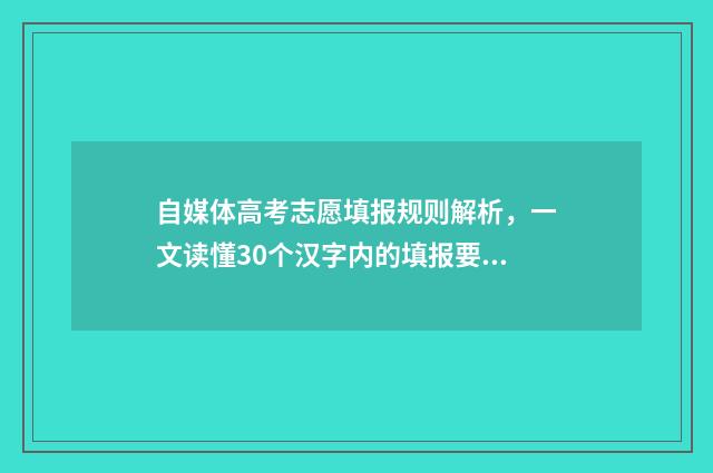 自媒体高考志愿填报规则解析，一文读懂30个汉字内的填报要点！ 自媒体高考志愿填报