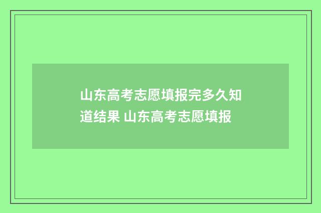 山东高考志愿填报完多久知道结果 山东高考志愿填报