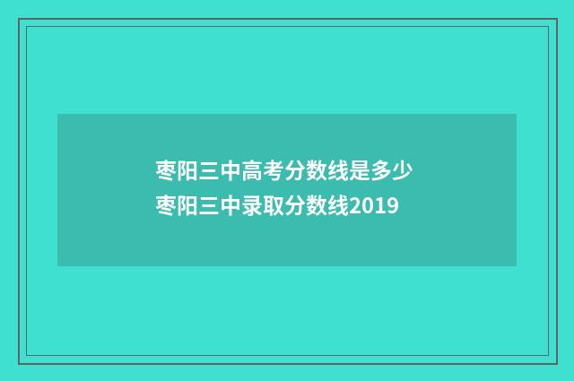 枣阳三中高考分数线是多少 枣阳三中录取分数线2019