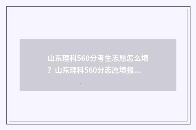 山东理科560分考生志愿怎么填？山东理科560分志愿填报攻略 山东高考考560分什么水平