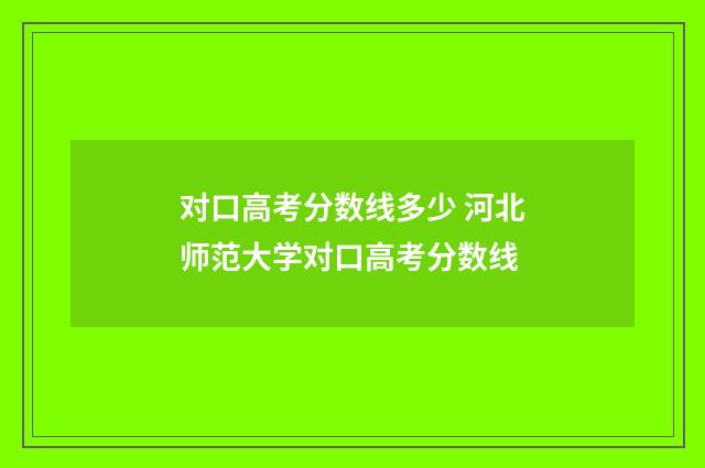 对口高考分数线多少 河北师范大学对口高考分数线