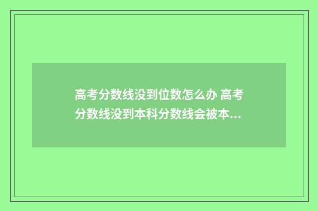 高考分数线没到位数怎么办 高考分数线没到本科分数线会被本科院校录取吗