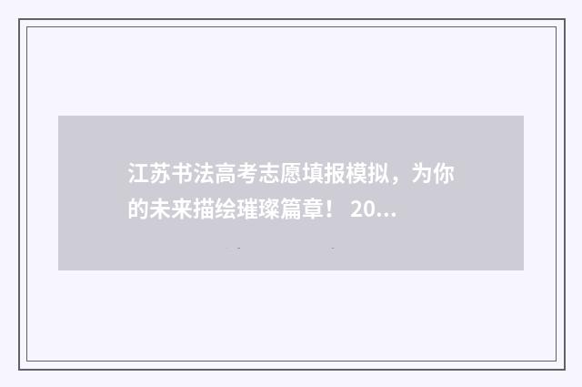 江苏书法高考志愿填报模拟，为你的未来描绘璀璨篇章！ 2021年江苏书法高考