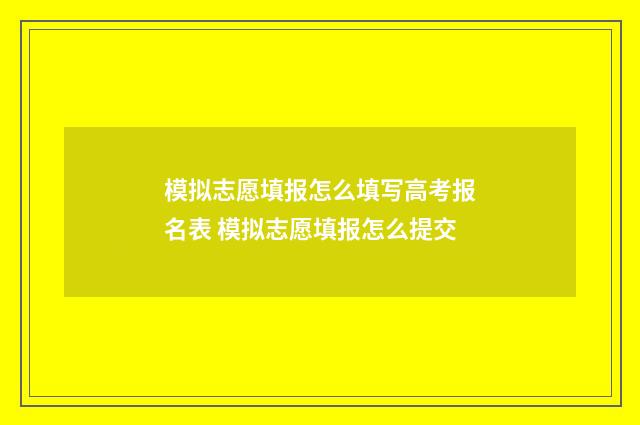 模拟志愿填报怎么填写高考报名表 模拟志愿填报怎么提交