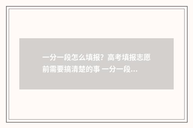 一分一段怎么填报？高考填报志愿前需要搞清楚的事 一分一段是怎样得出分数