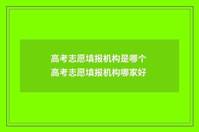 高考志愿填报机构是哪个 高考志愿填报机构哪家好