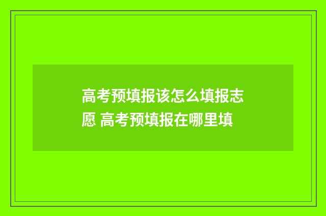 高考预填报该怎么填报志愿 高考预填报在哪里填
