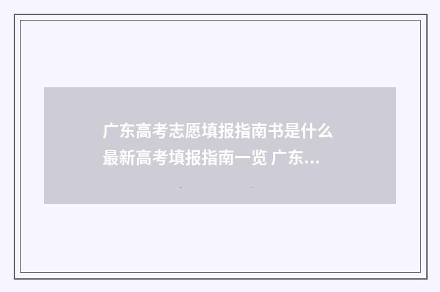 广东高考志愿填报指南书是什么 最新高考填报指南一览 广东高考志愿填报辅助系统