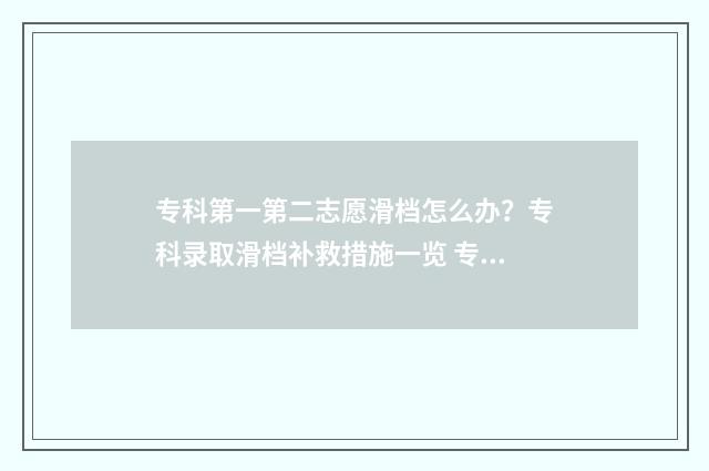 专科第一第二志愿滑档怎么办？专科录取滑档补救措施一览 专科第一第二志愿没勾调剂滑档能去第三志愿吗