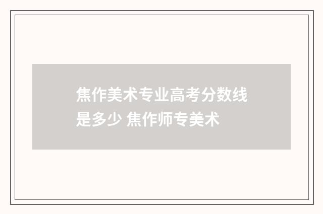 焦作美术专业高考分数线是多少 焦作师专美术