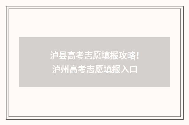 泸县高考志愿填报攻略！ 泸州高考志愿填报入口