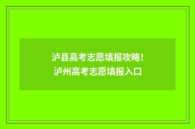 泸县高考志愿填报攻略！ 泸州高考志愿填报入口