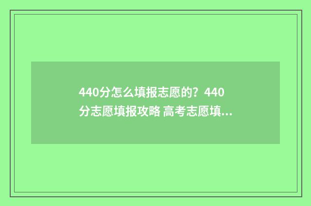440分怎么填报志愿的？440分志愿填报攻略 高考志愿填报440
