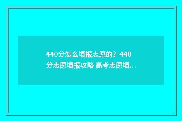 440分怎么填报志愿的？440分志愿填报攻略 高考志愿填报440