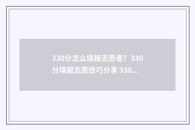 330分怎么填报志愿者？330分填报志愿技巧分享 330分能报什么学校