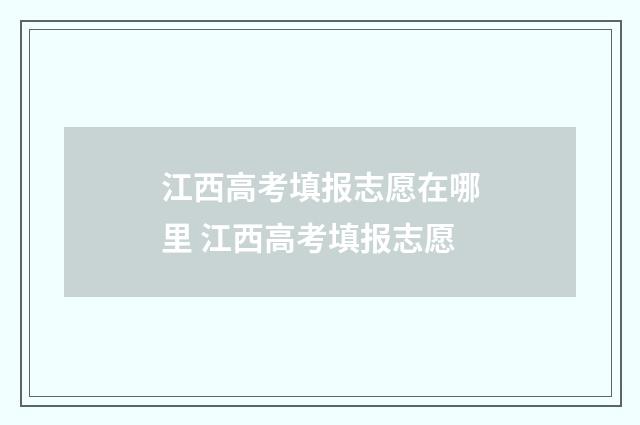 江西高考填报志愿在哪里 江西高考填报志愿