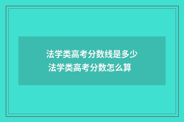 法学类高考分数线是多少 法学类高考分数怎么算