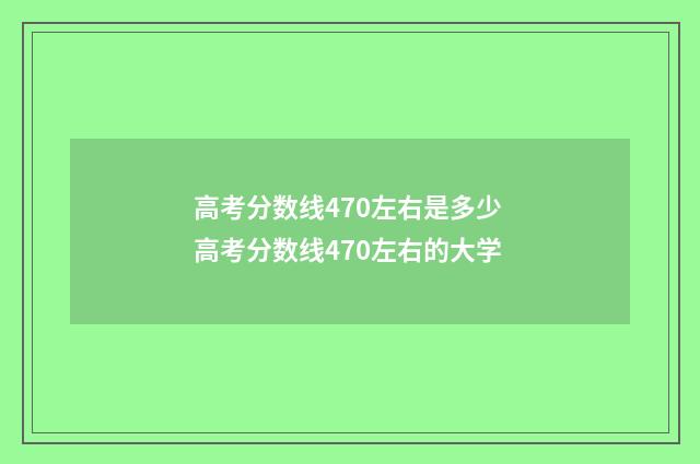高考分数线470左右是多少 高考分数线470左右的大学