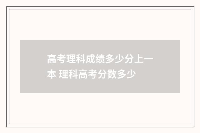 高考理科成绩多少分上一本 理科高考分数多少