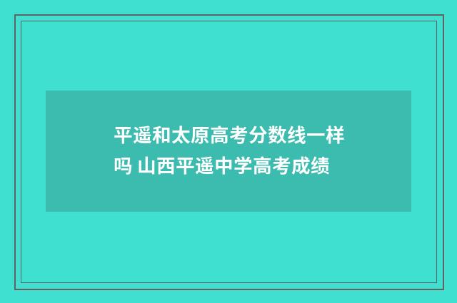 平遥和太原高考分数线一样吗 山西平遥中学高考成绩