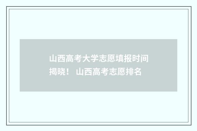 山西高考大学志愿填报时间揭晓！ 山西高考志愿排名