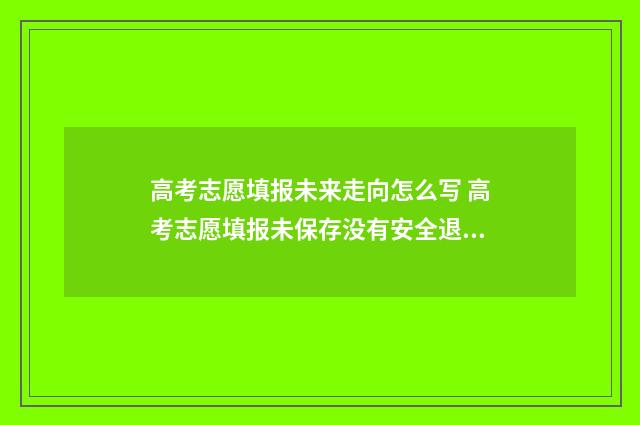 高考志愿填报未来走向怎么写 高考志愿填报未保存没有安全退出怎么办