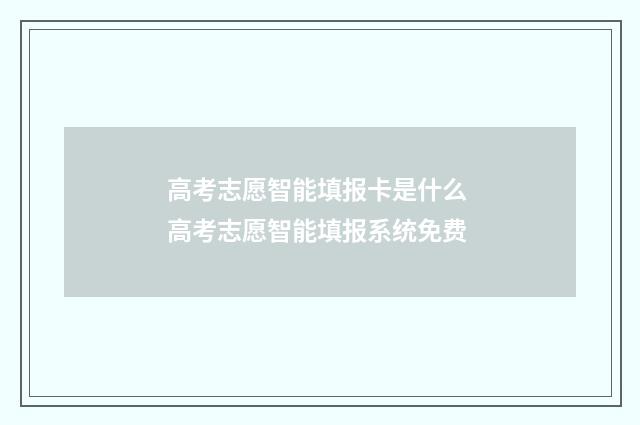高考志愿智能填报卡是什么 高考志愿智能填报系统免费