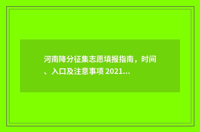 河南降分征集志愿填报指南，时间、入口及注意事项 2021河南高考降分录取